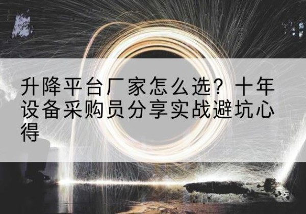 淇县升降平台厂家-怎么选？十年设备采购员分享实战避坑心得