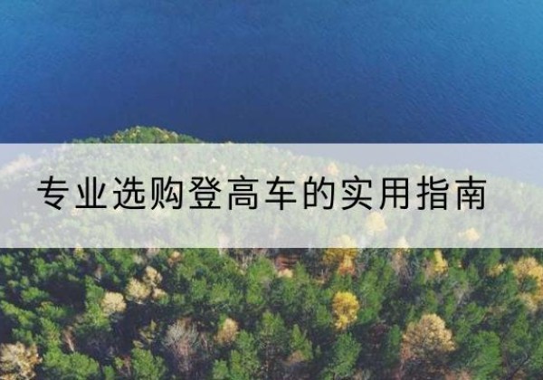 淇县电动登高车厂家推荐-专业选购登高车的实用指南