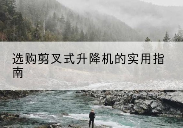 淇县剪叉式升降机怎么选-选购剪叉式升降机的实用指南